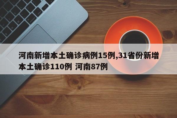 河南新增本土确诊病例15例,31省份新增本土确诊110例 河南87例