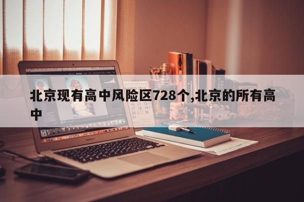 北京现有高中风险区728个,北京的所有高中