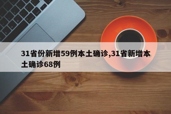 31省份新增59例本土确诊,31省新增本土确诊68例