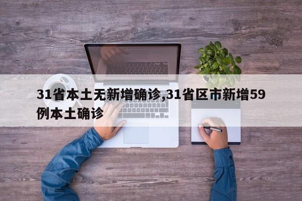 31省本土无新增确诊,31省区市新增59例本土确诊