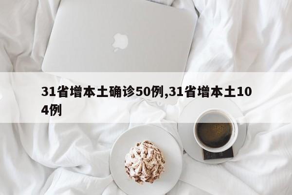31省增本土确诊50例,31省增本土104例