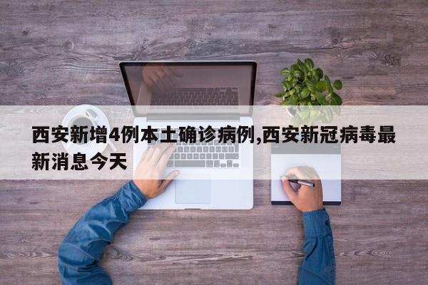西安新增4例本土确诊病例,西安新冠病毒最新消息今天