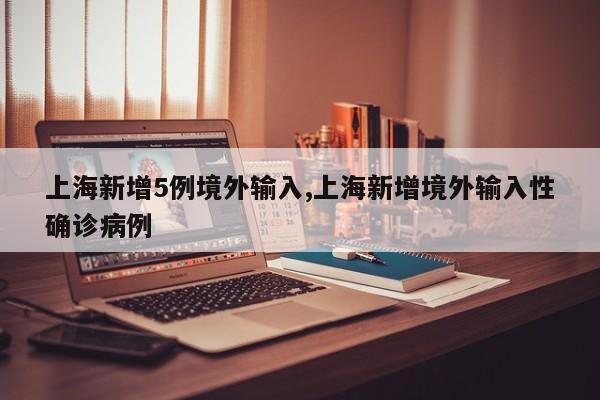 上海新增5例境外输入,上海新增境外输入性确诊病例