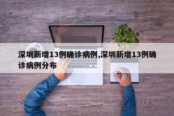 深圳新增13例确诊病例,深圳新增13例确诊病例分布