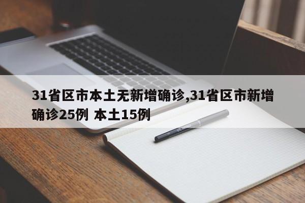 31省区市本土无新增确诊,31省区市新增确诊25例 本土15例