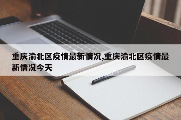 重庆渝北区疫情最新情况,重庆渝北区疫情最新情况今天