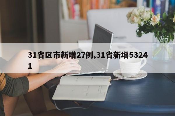 31省区市新增27例,31省新增53241