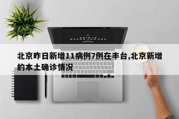 北京昨日新增11病例7例在丰台,北京新增的本土确诊情况