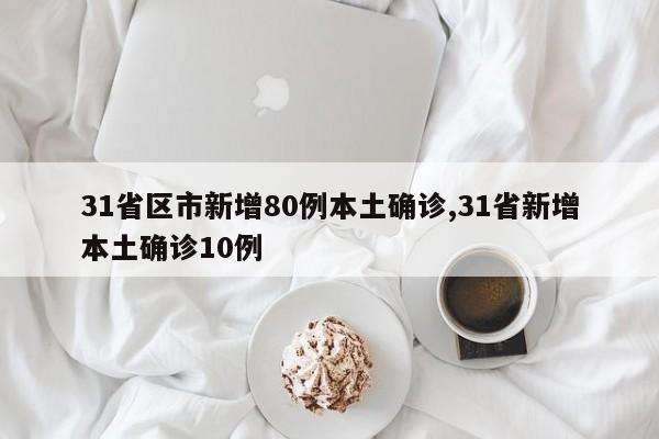 31省区市新增80例本土确诊,31省新增本土确诊10例